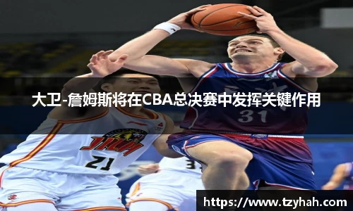 大卫-詹姆斯将在CBA总决赛中发挥关键作用