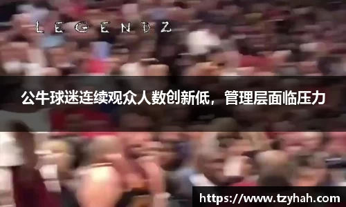 公牛球迷连续观众人数创新低，管理层面临压力