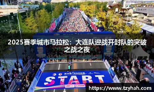 2025赛季城市马拉松：大连队迎战开封队的突破之战之夜