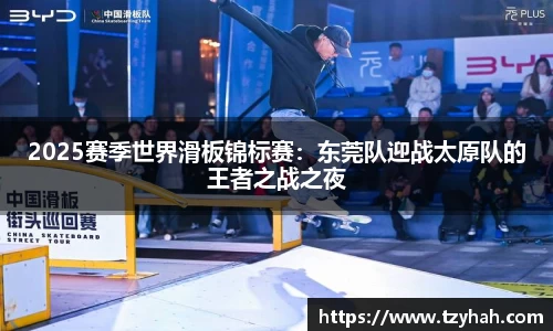 2025赛季世界滑板锦标赛：东莞队迎战太原队的王者之战之夜