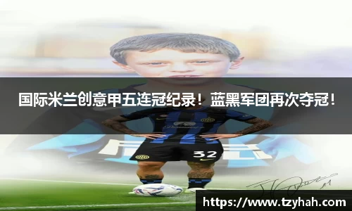国际米兰创意甲五连冠纪录！蓝黑军团再次夺冠！