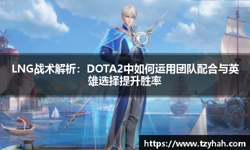LNG战术解析：DOTA2中如何运用团队配合与英雄选择提升胜率