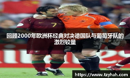 回顾2000年欧洲杯经典对决德国队与葡萄牙队的激烈较量