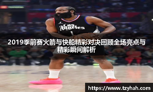 2019季前赛火箭与快船精彩对决回顾全场亮点与精彩瞬间解析