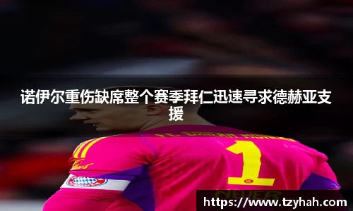 诺伊尔重伤缺席整个赛季拜仁迅速寻求德赫亚支援