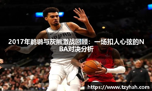 2017年鹈鹕与灰熊激战回顾：一场扣人心弦的NBA对决分析