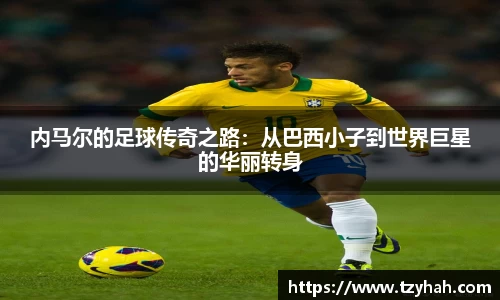 内马尔的足球传奇之路：从巴西小子到世界巨星的华丽转身