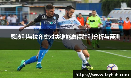 恩波利与拉齐奥对决谁能赢得胜利分析与预测